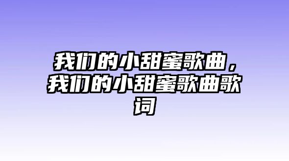 我們的小甜蜜歌曲，我們的小甜蜜歌曲歌詞