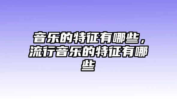 音樂的特征有哪些，流行音樂的特征有哪些