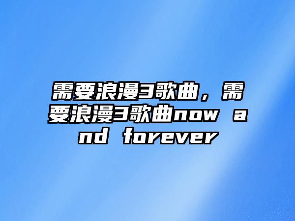 需要浪漫3歌曲，需要浪漫3歌曲now and forever