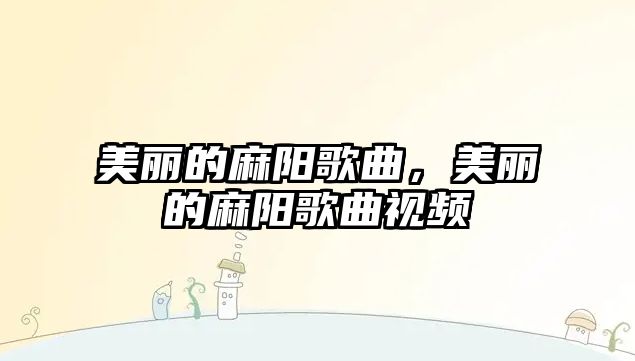 美麗的麻陽歌曲，美麗的麻陽歌曲視頻