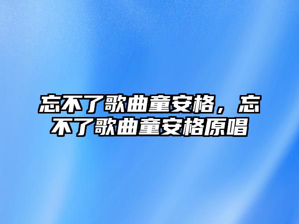 忘不了歌曲童安格，忘不了歌曲童安格原唱