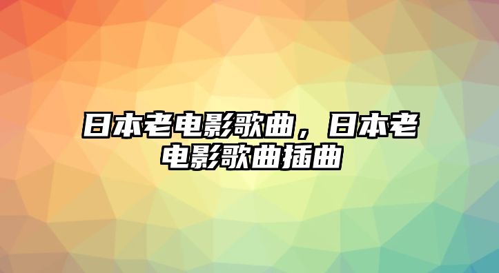 日本老電影歌曲，日本老電影歌曲插曲