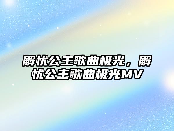 解憂公主歌曲極光，解憂公主歌曲極光MV