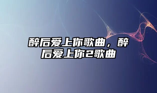 醉后愛上你歌曲，醉后愛上你2歌曲