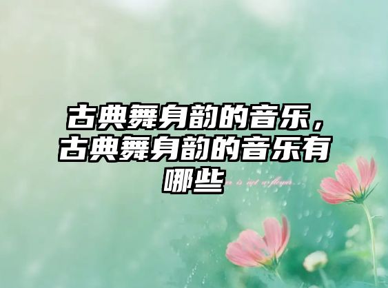 古典舞身韻的音樂，古典舞身韻的音樂有哪些