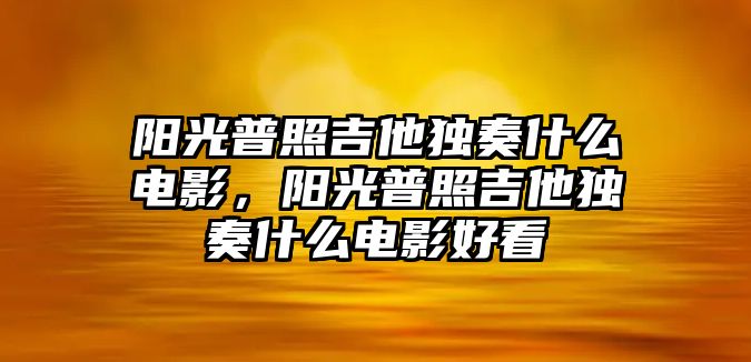 陽光普照吉他獨奏什么電影，陽光普照吉他獨奏什么電影好看