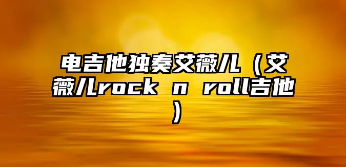 電吉他獨奏艾薇兒（艾薇兒rock n roll吉他）