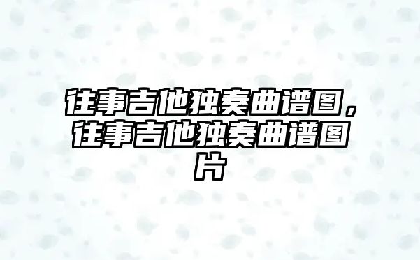 往事吉他獨奏曲譜圖，往事吉他獨奏曲譜圖片