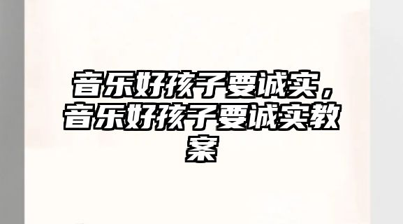 音樂好孩子要誠實，音樂好孩子要誠實教案