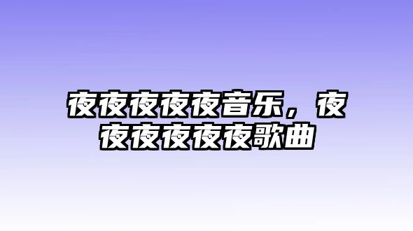 夜夜夜夜夜音樂，夜夜夜夜夜夜歌曲