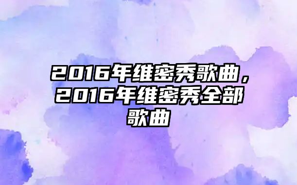 2016年維密秀歌曲，2016年維密秀全部歌曲