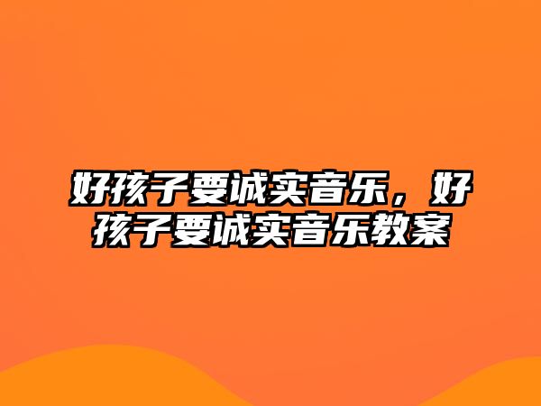 好孩子要誠(chéng)實(shí)音樂(lè)，好孩子要誠(chéng)實(shí)音樂(lè)教案