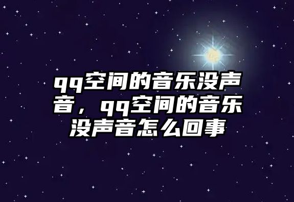 qq空間的音樂沒聲音，qq空間的音樂沒聲音怎么回事