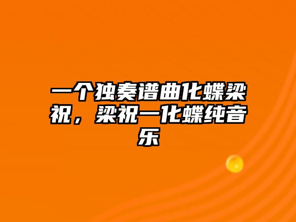 一個獨奏譜曲化蝶梁祝，梁祝一化蝶純音樂