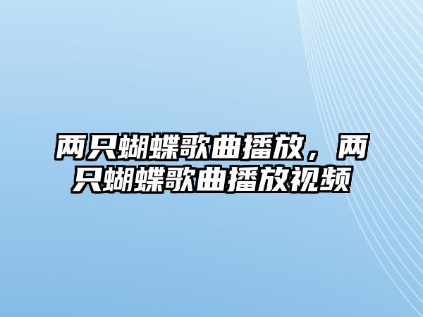 兩只蝴蝶歌曲播放，兩只蝴蝶歌曲播放視頻