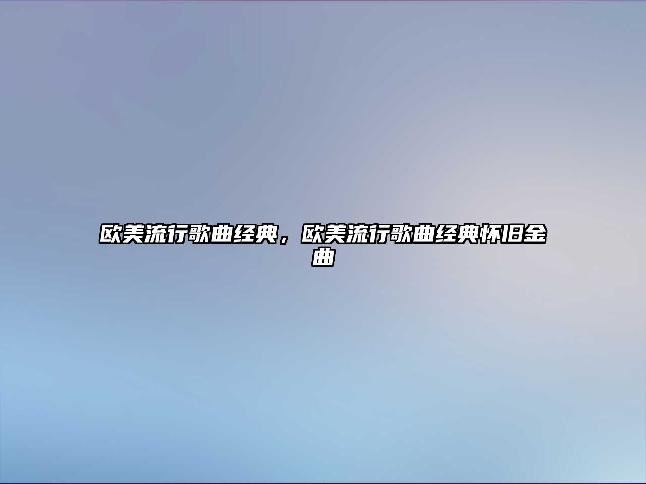 歐美流行歌曲經(jīng)典，歐美流行歌曲經(jīng)典懷舊金曲