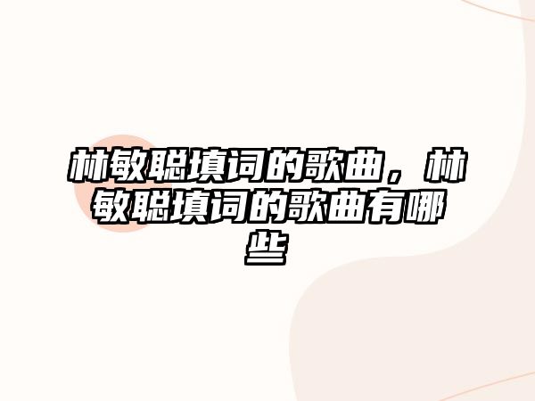 林敏聰填詞的歌曲，林敏聰填詞的歌曲有哪些