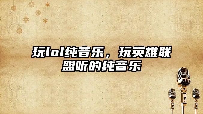 玩lol純音樂，玩英雄聯盟聽的純音樂