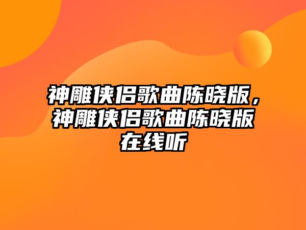 神雕俠侶歌曲陳曉版，神雕俠侶歌曲陳曉版在線(xiàn)聽(tīng)